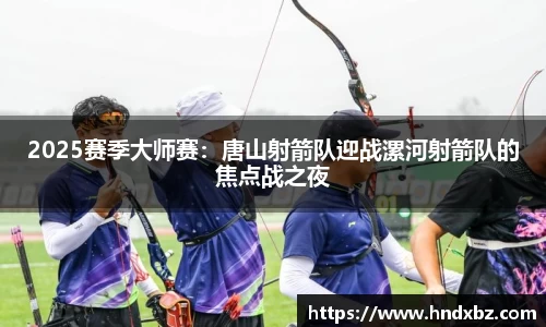 2025赛季大师赛：唐山射箭队迎战漯河射箭队的焦点战之夜